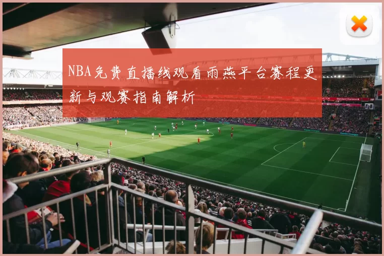 NBA免费直播线观看雨燕平台赛程更新与观赛指南解析
