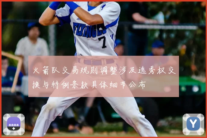 火箭队交易规则调整涉及选秀权交换与特例条款具体细节公布