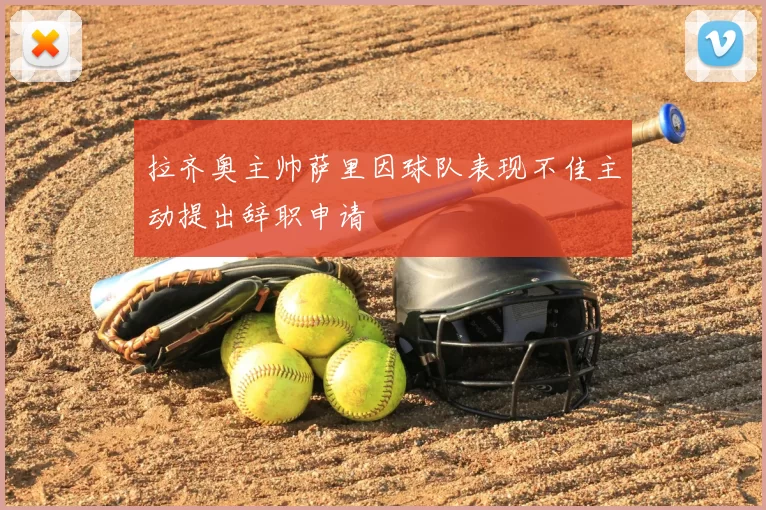 拉齐奥主帅萨里因球队表现不佳主动提出辞职申请