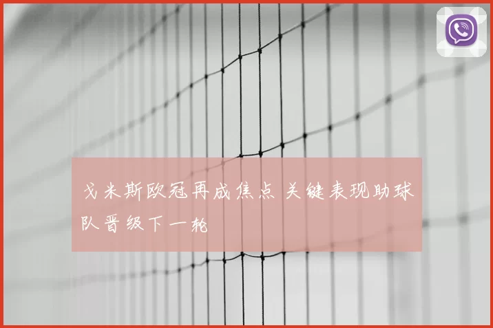 戈米斯欧冠再成焦点 关键表现助球队晋级下一轮