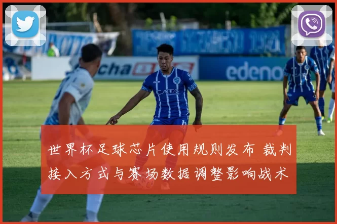 世界杯足球芯片使用规则发布 裁判接入方式与赛场数据调整影响战术