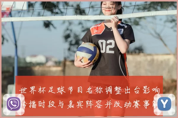 世界杯足球节目名称调整出台影响转播时段与嘉宾阵容并改动赛事解读板块