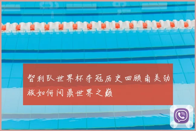 智利队世界杯夺冠历史回顾南美劲旅如何问鼎世界之巅