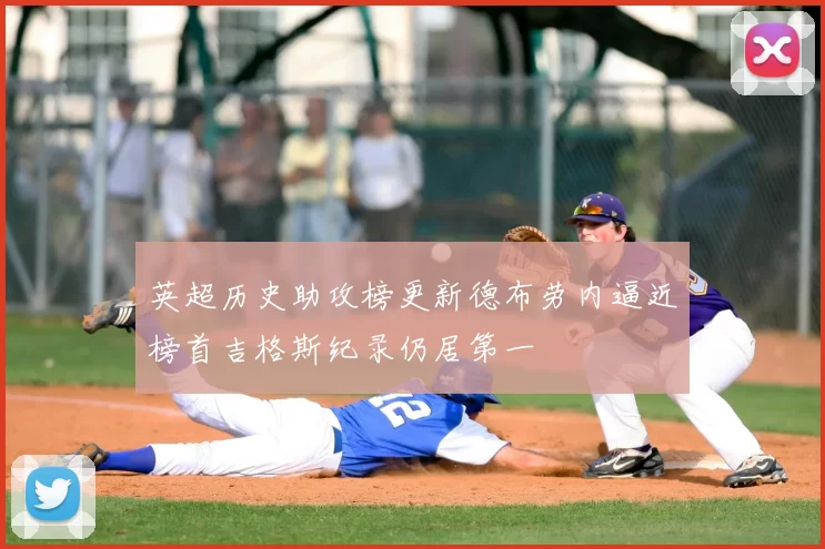 英超历史助攻榜更新德布劳内逼近榜首吉格斯纪录仍居第一