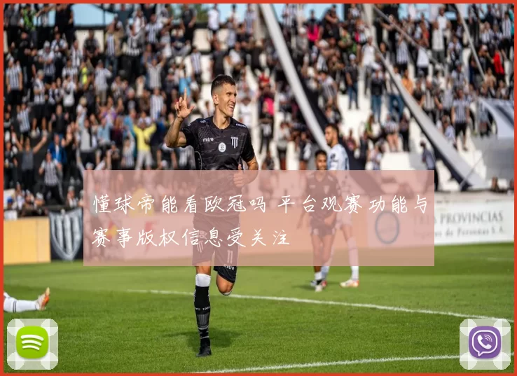 懂球帝能看欧冠吗 平台观赛功能与赛事版权信息受关注