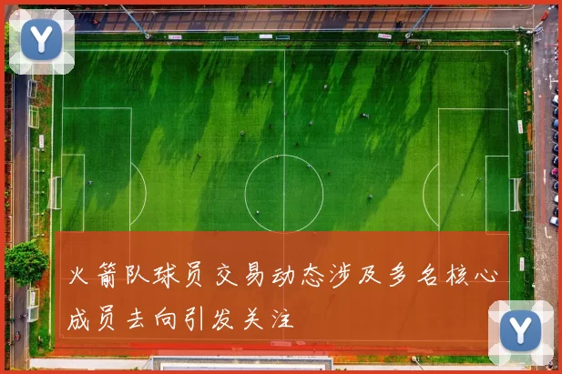 火箭队球员交易动态涉及多名核心成员去向引发关注