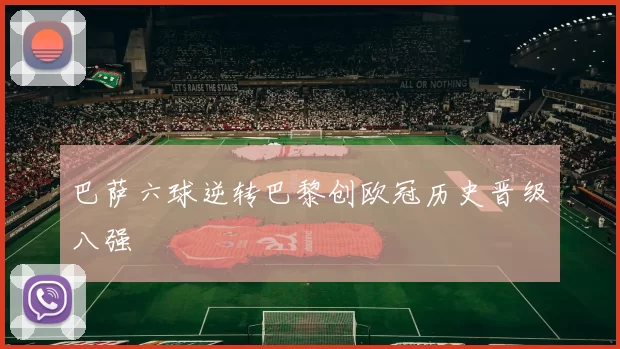 巴萨六球逆转巴黎创欧冠历史晋级八强