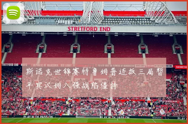 斯诺克世锦赛特鲁姆普连扳三局暂平宾汉姆八强战陷僵持