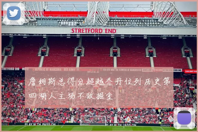 詹姆斯总得分超越乔丹位列历史第四湖人主场不敌掘金