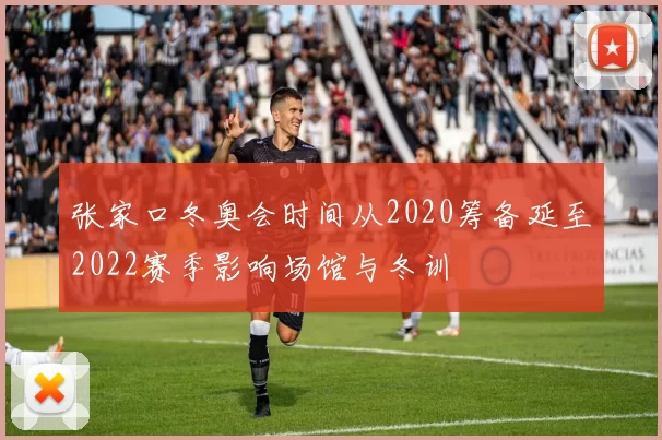 张家口冬奥会时间从2020筹备延至2022赛季影响场馆与冬训