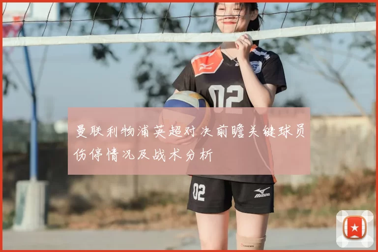 曼联利物浦英超对决前瞻关键球员伤停情况及战术分析