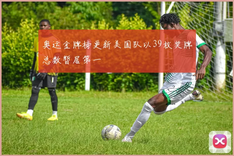 奥运金牌榜更新美国队以39枚奖牌总数暂居第一