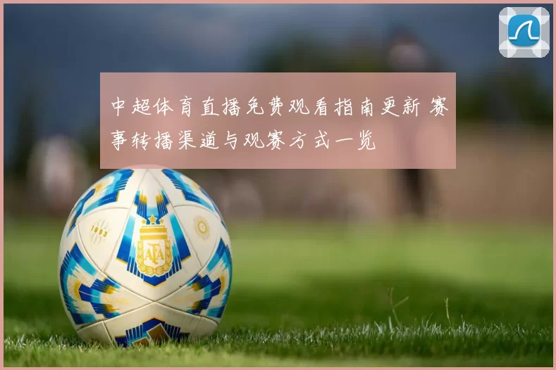 中超体育直播免费观看指南更新 赛事转播渠道与观赛方式一览