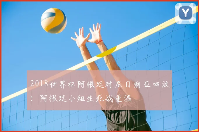 2018世界杯阿根廷对尼日利亚回放:阿根廷小组生死战重温