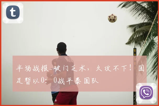 半场战报_破门乏术，久攻不下！国足暂以0：0战平泰国队