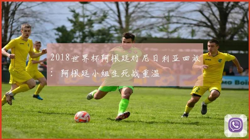 2018世界杯阿根廷对尼日利亚回放:阿根廷小组生死战重温