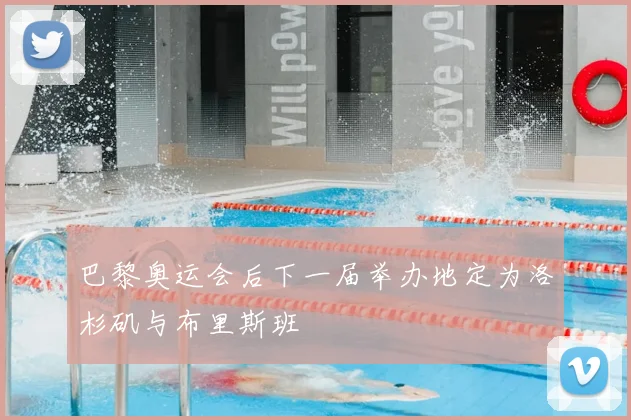 巴黎奥运会后下一届举办地定为洛杉矶与布里斯班