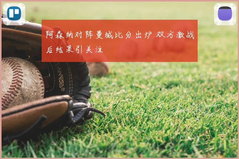 阿森纳对阵曼城比分出炉 双方激战后结果引关注