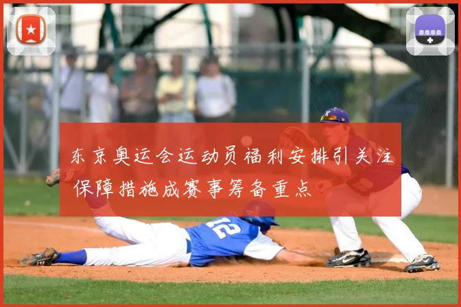 东京奥运会运动员福利安排引关注 保障措施成赛事筹备重点
