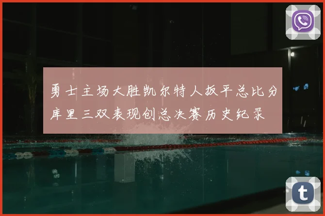 勇士主场大胜凯尔特人扳平总比分库里三双表现创总决赛历史纪录