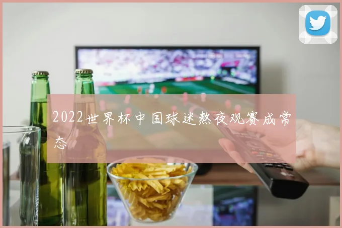 2022世界杯中国球迷熬夜观赛成常态