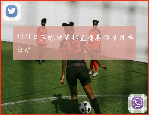 2021年篮球世界杯直播赛程节目单出炉