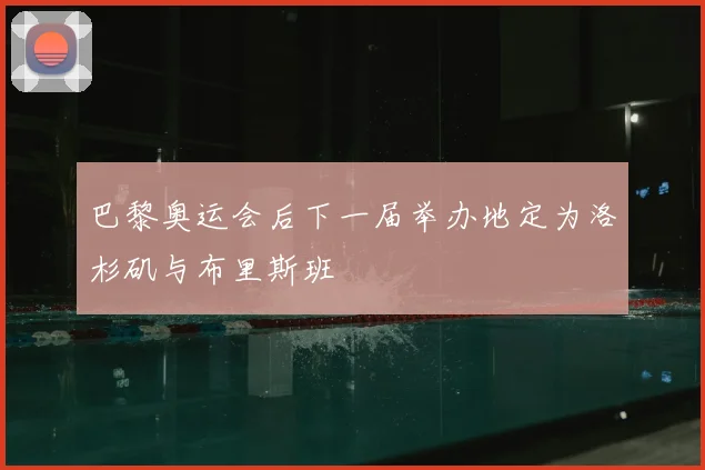 巴黎奥运会后下一届举办地定为洛杉矶与布里斯班