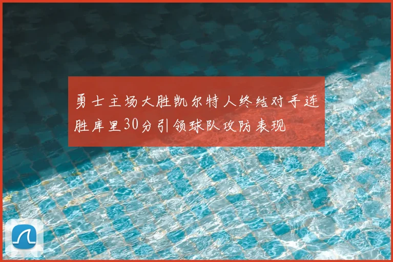 勇士主场大胜凯尔特人终结对手连胜库里30分引领球队攻防表现