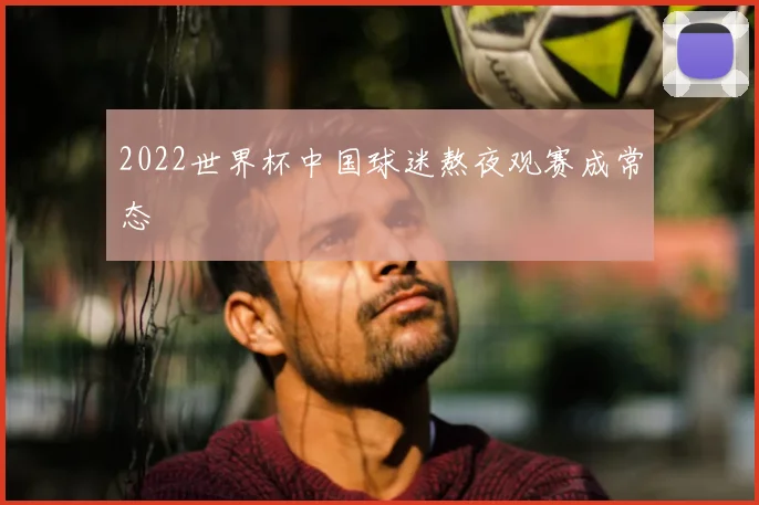 2022世界杯中国球迷熬夜观赛成常态