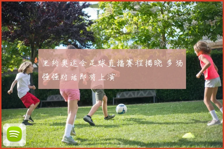 里约奥运会足球直播赛程揭晓 多场强强对话即将上演